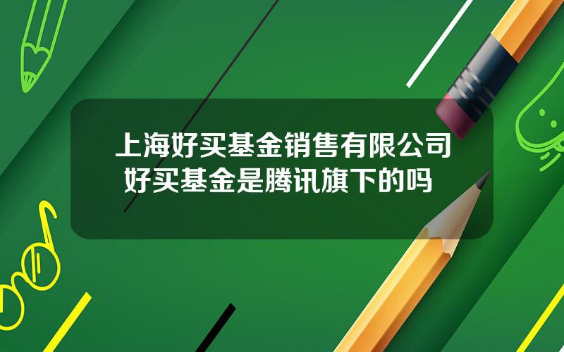 上海好买基金销售有限公司 好买基金是腾讯旗下的吗